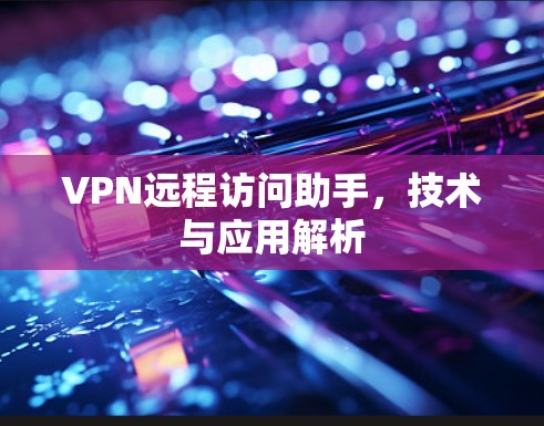 VPN远程访问助手，技术与应用解析