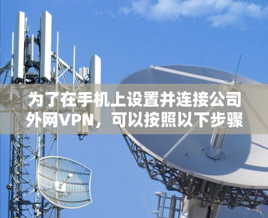 为了在手机上设置并连接公司外网VPN，可以按照以下步骤操作
