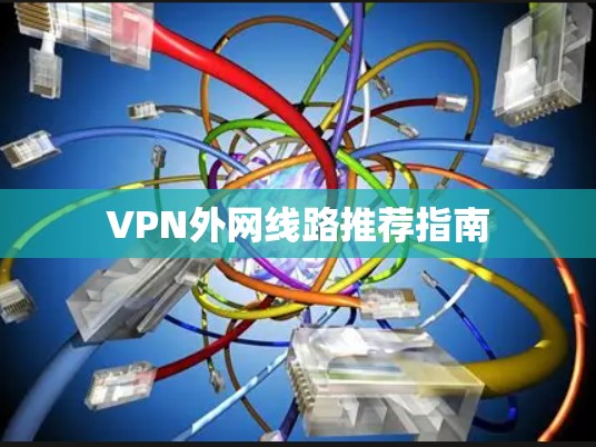 VPN外网线路推荐指南