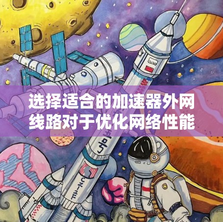 选择适合的加速器外网线路对于优化网络性能至关重要。以下是一些建议和推荐，帮助您选择最合适的线路