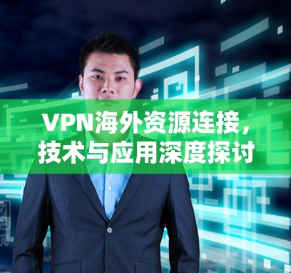 VPN海外资源连接，技术与应用深度探讨