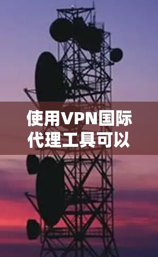 使用VPN国际代理工具可以帮助您绕过地理限制，保护隐私并提高网络安全。以下是详细的步骤指南