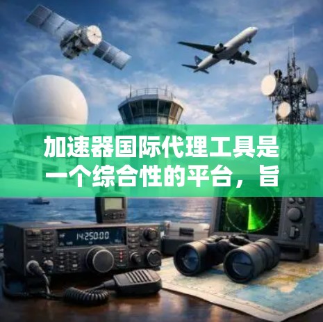 加速器国际代理工具是一个综合性的平台，旨在帮助企业在国际市场中高效运作，提供多方面的支持，涵盖市场分析、客户寻找、订单管理、支付处理、税务申报、法律咨询、品牌推广等功能。以下是对该工具的详细分析
