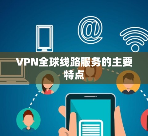 VPN全球线路服务的主要特点