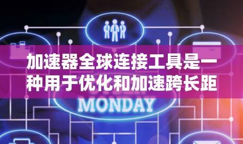 加速器全球连接工具是一种用于优化和加速跨长距离网络连接的技术，旨在提升数据传输速度和可靠性。以下是对该工具的详细分析和分类