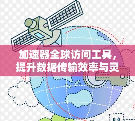 加速器全球访问工具，提升数据传输效率与灵活性