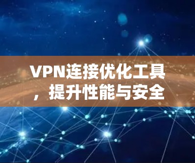 VPN连接优化工具，提升性能与安全性