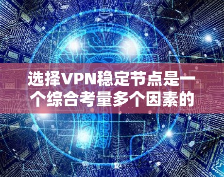 选择VPN稳定节点是一个综合考量多个因素的过程，以确保您的网络连接既安全又稳定。以下是根据您的需求和问题整理出的解决方案
