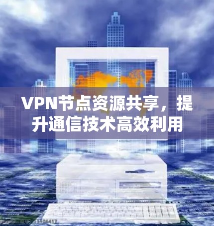 VPN节点资源共享，提升通信技术高效利用