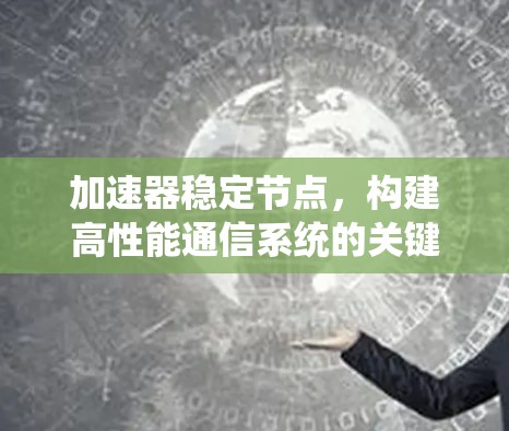 加速器稳定节点，构建高性能通信系统的关键