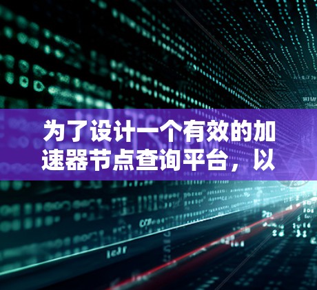 为了设计一个有效的加速器节点查询平台，以下是一个详细的解决方案