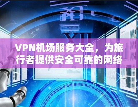 VPN机场服务大全，为旅行者提供安全可靠的网络连接