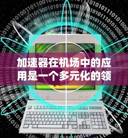 加速器在机场中的应用是一个多元化的领域，涉及到多种技术和系统集成。以下是对加速器在机场线路应用的详细分析