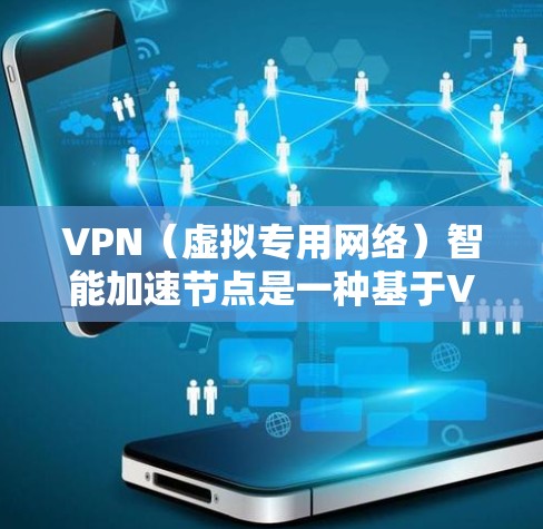 VPN（虚拟专用网络）智能加速节点是一种基于VPN技术的网络优化解决方案，旨在通过智能化的方式提升VPN网络的性能和用户体验。以下是对VPN智能加速节点的一些关键点的总结和解释