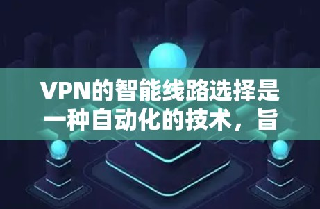 VPN的智能线路选择是一种自动化的技术，旨在优化连接质量，提高性能和安全性。以下是对这一功能的详细分析