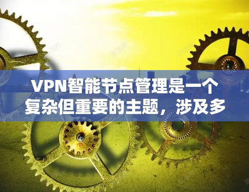 VPN智能节点管理是一个复杂但重要的主题，涉及多个方面的考虑。以下是对VPN智能节点管理的详细分析和总结