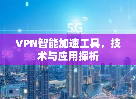 VPN智能加速工具，技术与应用探析