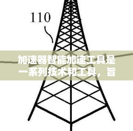 加速器智能加速工具是一系列技术和工具，旨在提高计算效率和模型性能，适用于不同的场景和需求。以下是对这些工具的分类和总结