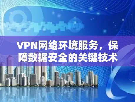 VPN网络环境服务，保障数据安全的关键技术