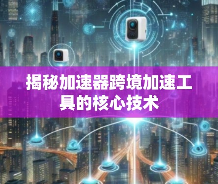 揭秘加速器跨境加速工具的核心技术