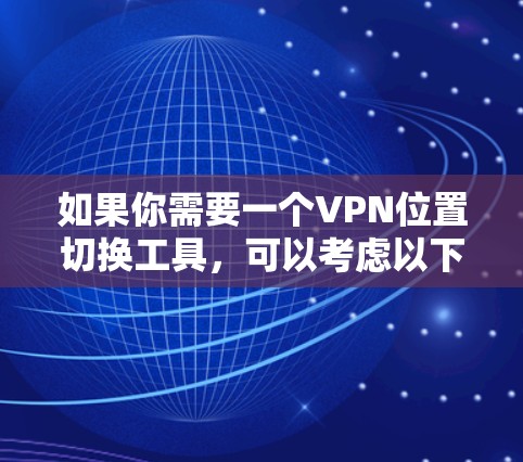 如果你需要一个VPN位置切换工具，可以考虑以下几种常用的VPN服务，它们都支持在不同地区切换IP地址
