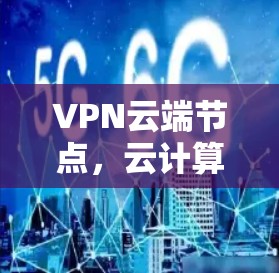 VPN云端节点，云计算时代的安全连接解决方案