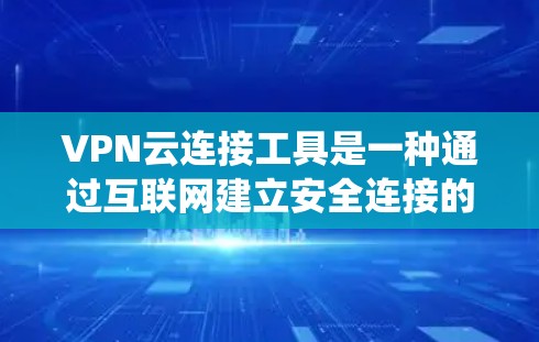 VPN云连接工具是一种通过互联网建立安全连接的技术，通常用于保护数据隐私或绕过网络限制。以下是针对不同需求的推荐