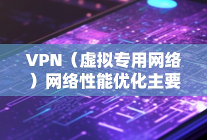 VPN（虚拟专用网络）网络性能优化主要涉及如何通过配置和调整来提升VPN连接的速度、稳定性和使用体验。以下是一些常见的VPN性能优化方法和建议