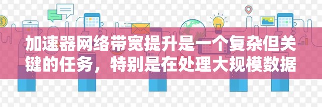 加速器网络带宽提升是一个复杂但关键的任务，特别是在处理大规模数据和高性能计算（HPC）环境中。以下是一些关键因素和方法，可以帮助优化加速器网络带宽