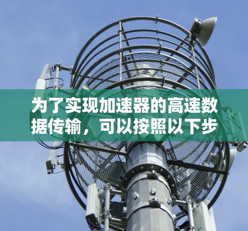 为了实现加速器的高速数据传输，可以按照以下步骤进行