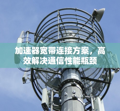 加速器宽带连接方案，高效解决通信性能瓶颈