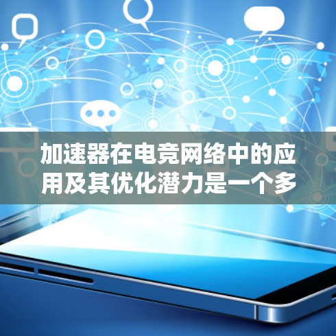 加速器在电竞网络中的应用及其优化潜力是一个多层次的主题，涉及硬件技术、网络优化和应用场景等多个方面。以下是对这一主题的系统性探讨