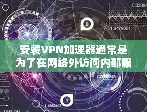 安装VPN加速器通常是为了在网络外访问内部服务器或加速访问外部网络资源。以下是安装VPN加速器的一般步骤