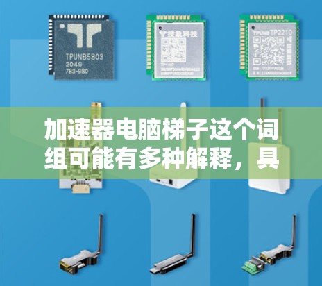 加速器电脑梯子这个词组可能有多种解释，具体取决于上下文。以下是一些可能的解释