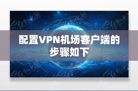 配置VPN机场客户端的步骤如下