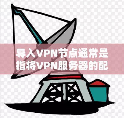 导入VPN节点通常是指将VPN服务器的配置信息添加到你的VPN客户端中，以便连接到该服务器。以下是一些常见的方法和步骤，假设你已经购买了VPN服务，并掌握了VPN客户端的基本使用方法
