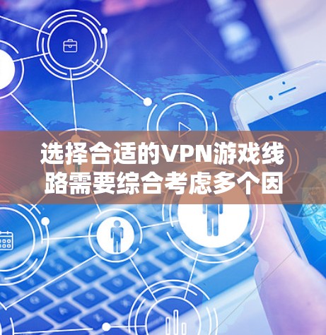 选择合适的VPN游戏线路需要综合考虑多个因素，确保既能提升游戏体验，又符合法律和安全要求。以下是详细的步骤指南