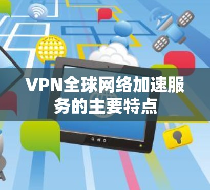 VPN全球网络加速服务的主要特点