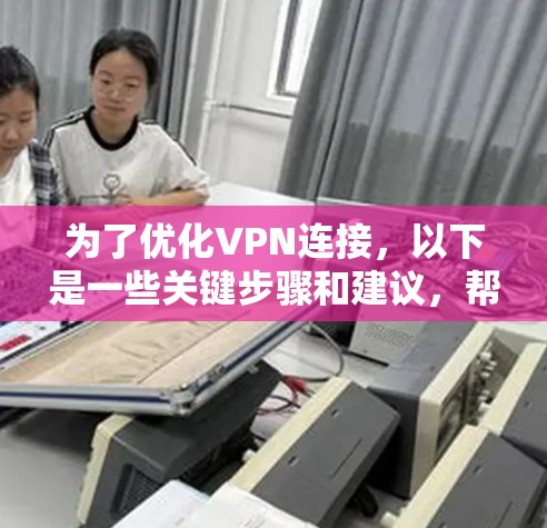 为了优化VPN连接，以下是一些关键步骤和建议，帮助您解决常见问题并提升性能