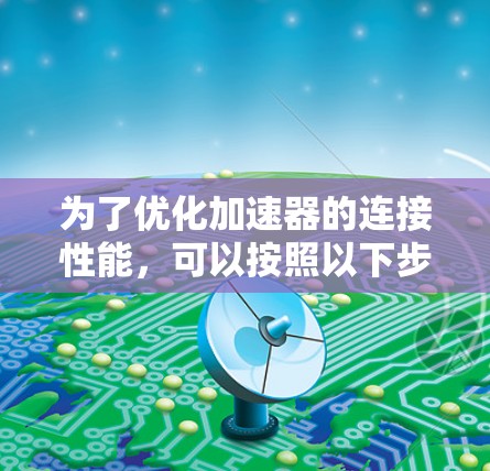 为了优化加速器的连接性能，可以按照以下步骤进行设计和实施
