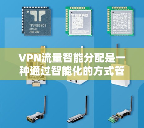 VPN流量智能分配是一种通过智能化的方式管理和优化VPN流量的技术，旨在提高网络性能、降低成本并提供更好的用户体验。以下是关于VPN流量智能分配的一些关键点和实施方法