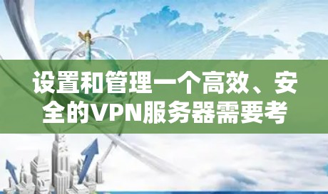 设置和管理一个高效、安全的VPN服务器需要考虑多个方面，以下是详细的解决方案