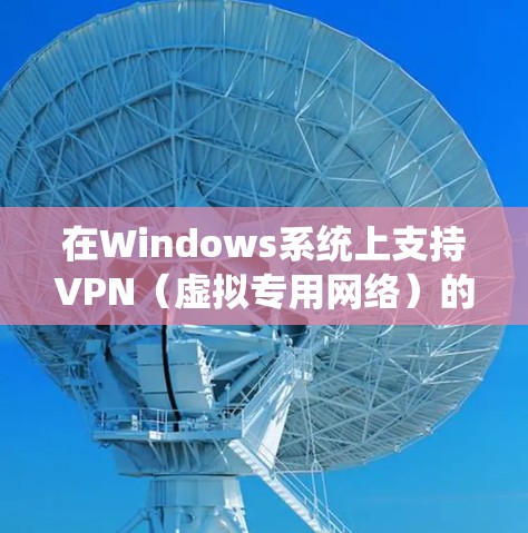 在Windows系统上支持VPN（虚拟专用网络）的服务和软件非常多，以下是一些常用的VPN协议和配置方法