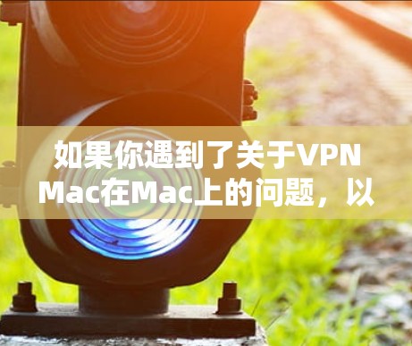 如果你遇到了关于VPNMac在Mac上的问题，以下是一些可能的解决方法和常见问题