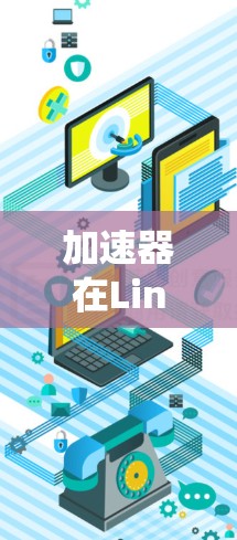 加速器在Linux系统中的支持情况因硬件类型和使用的加速技术而异。以下是对常见加速器类型在Linux中的支持情况的总结
