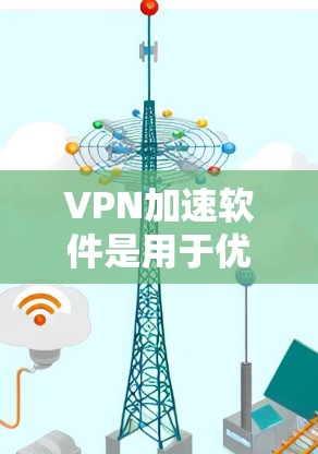VPN加速软件是用于优化网络连接速度和可靠性的工具，常用于克服网络限制或提高VPN性能。以下是一些知名的VPN加速软件及其排行，供您参考