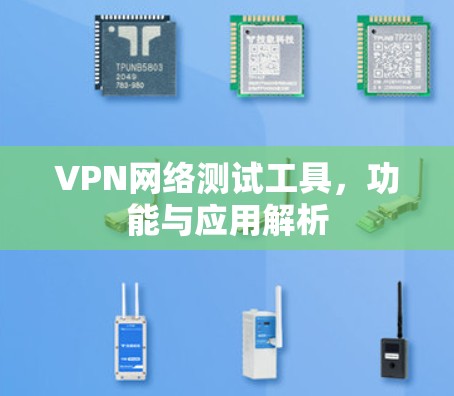 VPN网络测试工具，功能与应用解析