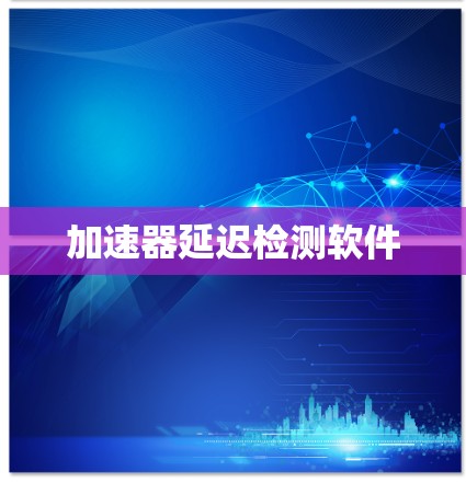 加速器延迟检测软件