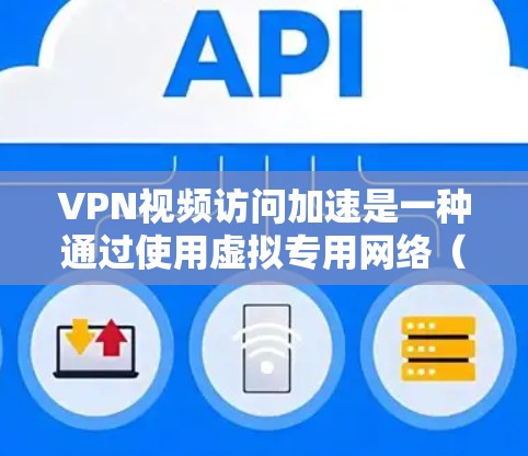 VPN视频访问加速是一种通过使用虚拟专用网络（VPN）来提高视频流访问速度和稳定性的方法。以下是对该技术的详细分析和总结
