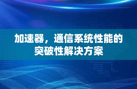 加速器，通信系统性能的突破性解决方案